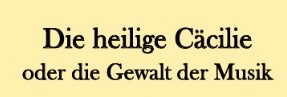 "Die Heilige Cäcilie oder die Gewalt der Musik“
